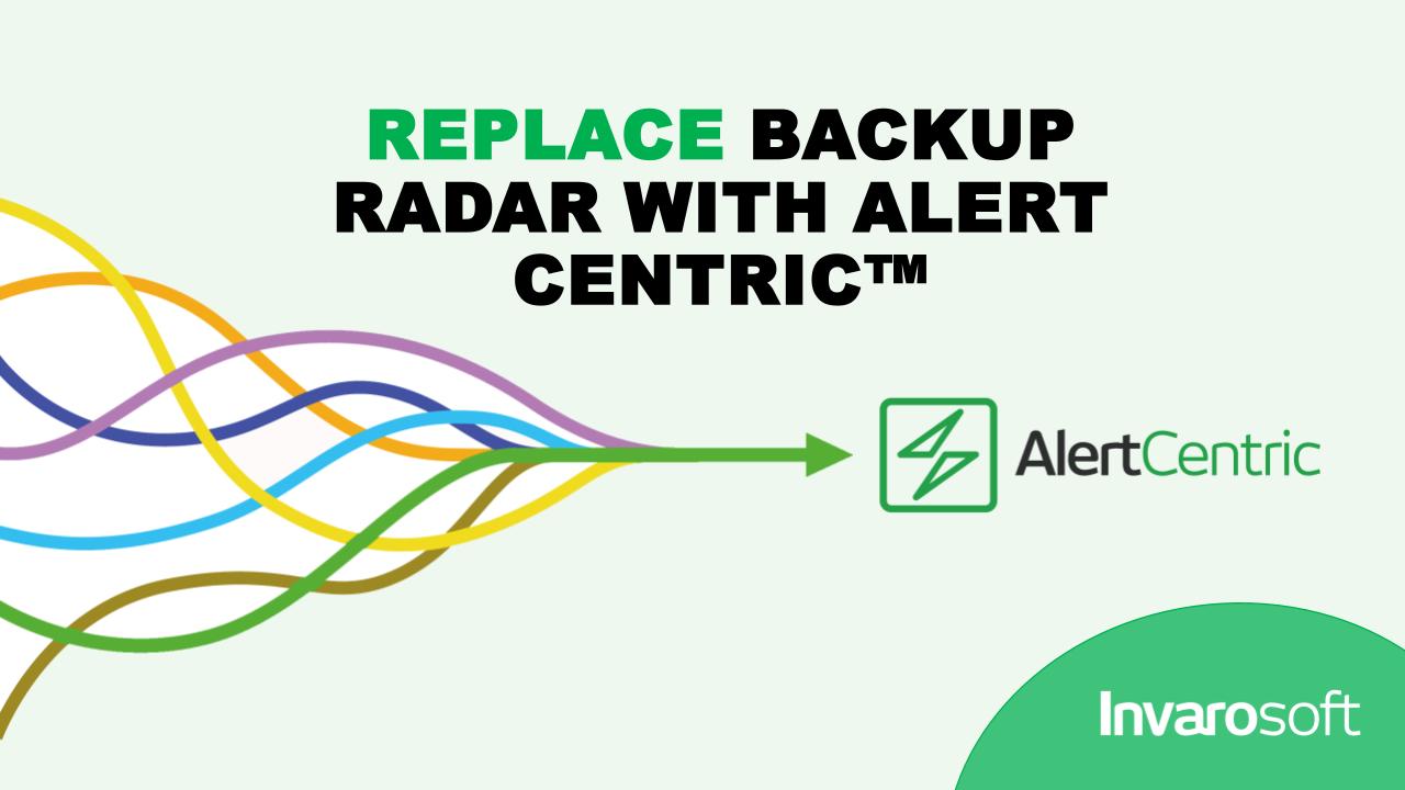 Using Backup Radar? Switch to Alert Centric™ and SAVE!