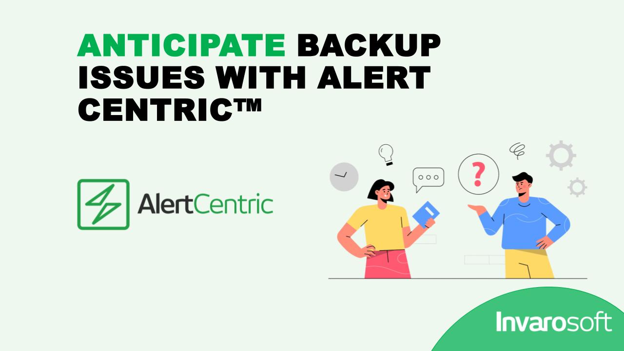Stay One Step Ahead of Backup Issues with Alert Centric™